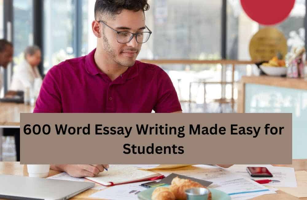 600 Word Essay Writing Made Easy for Students