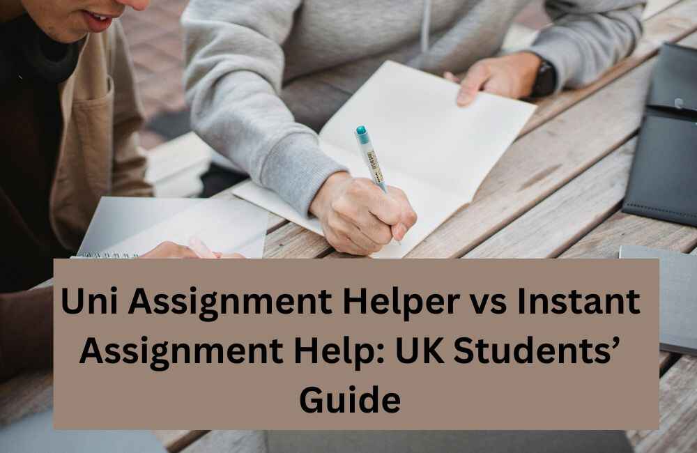Uni Assignment Helper vs Instant Assignment Help: UK Students’ Guide